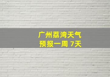 广州荔湾天气预报一周 7天